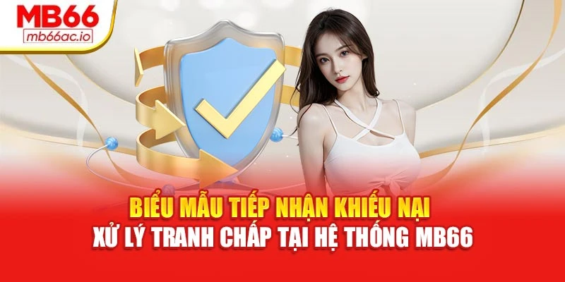 Biểu mẫu tiếp nhận khiếu nại – xử lý tranh chấp tại hệ thống MB66