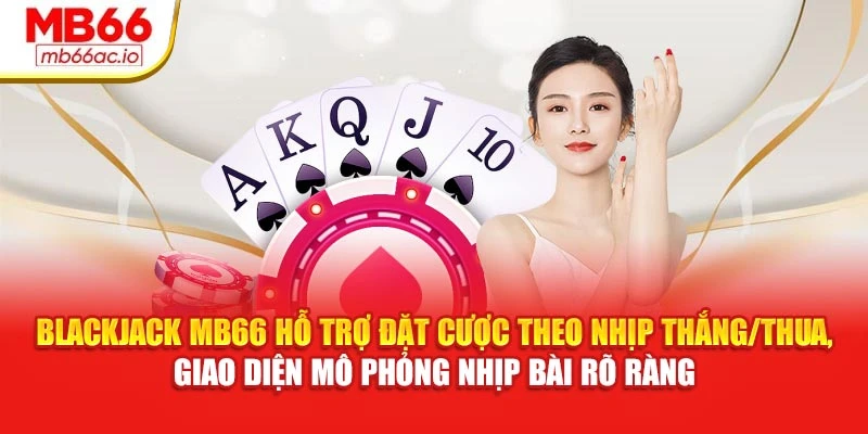 Blackjack MB66 hỗ trợ đặt cược theo nhịp thắng/thua, giao diện mô phỏng nhịp bài rõ ràng