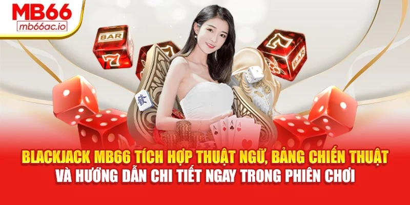 Blackjack MB66 tích hợp thuật ngữ, bảng chiến thuật và hướng dẫn chi tiết ngay trong phiên chơi