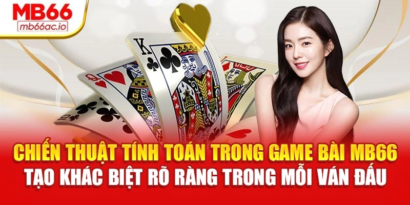Chiến thuật tính toán trong Game bài MB66 tạo khác biệt rõ ràng trong mỗi ván đấu