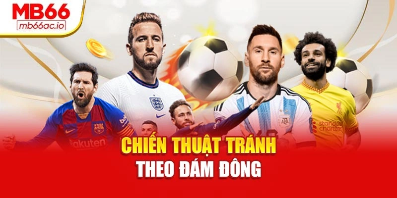 Kèo Châu Âu Chi Tiết – Chọn Đúng Trận, Cược Đúng Cách Chiến thuật tránh theo đám đông