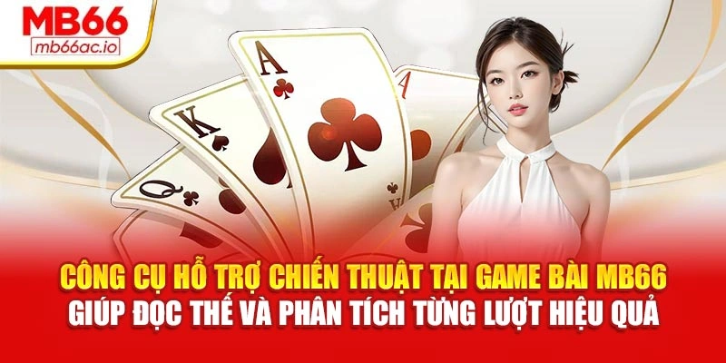 Công cụ hỗ trợ chiến thuật tại Game bài MB66 giúp đọc thế và phân tích từng lượt hiệu quả