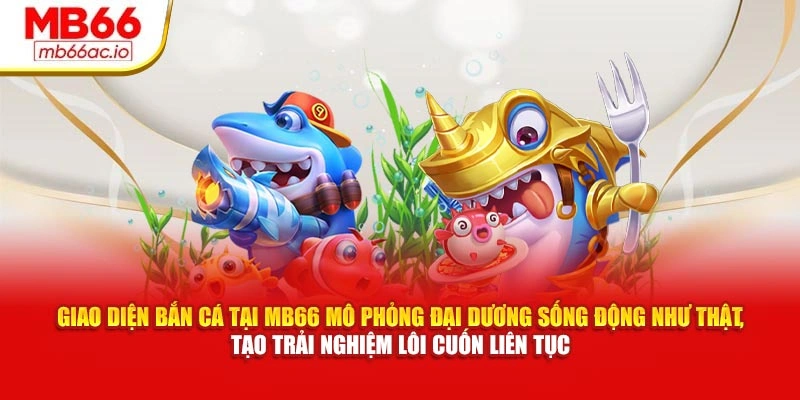 Giao diện bắn cá tại MB66 mô phỏng đại dương sống động như thật, tạo trải nghiệm lôi cuốn liên tục