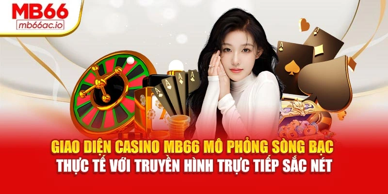 Giao diện Casino MB66 mô phỏng sòng bạc thực tế với truyền hình trực tiếp sắc nét