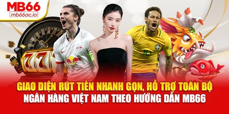 Giao diện rút tiền nhanh gọn, hỗ trợ toàn bộ ngân hàng Việt Nam theo hướng dẫn MB66