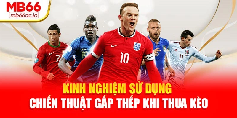 Kinh nghiệm sử dụng chiến thuật gấp thếp khi thua kèo