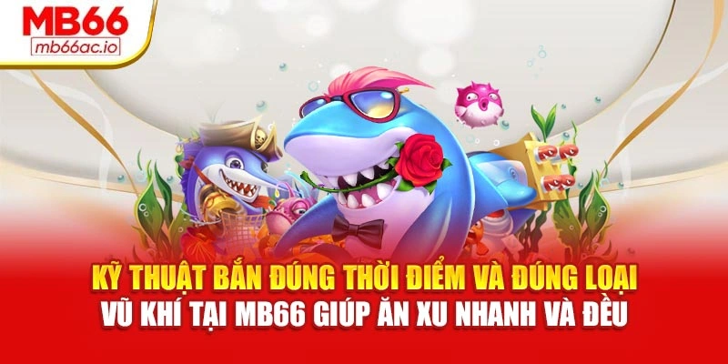 Kỹ thuật bắn đúng thời điểm và đúng loại vũ khí tại MB66 giúp ăn xu nhanh và đều