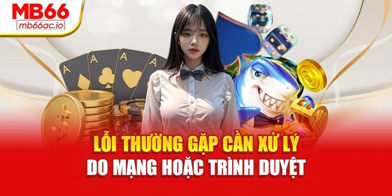 Lỗi thường gặp cần xử lý do mạng hoặc trình duyệt