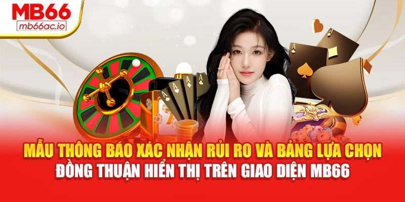 Miễn Trừ Trách Nhiệm MB66 - Tình Huống Ngoài Kiểm Soát Mẫu thông báo xác nhận rủi ro và bảng lựa chọn đồng thuận hiển thị trên giao diện MB66