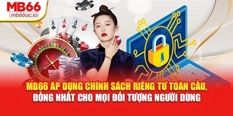 Chính Sách Riêng Tư MB66 Công Bố Công Khai, Rõ Ràng MB66 áp dụng chính sách riêng tư toàn cầu, đồng nhất cho mọi đối tượng người dùng