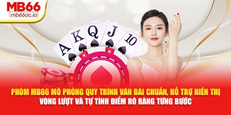 Phỏm MB66 Chiến Thuật Dồn Bài, Tạo Cơ Hội Ù Không Ngờ Phỏm MB66 mô phỏng quy trình ván bài chuẩn, hỗ trợ hiển thị vòng lượt và tự tính điểm rõ ràng từng bước
