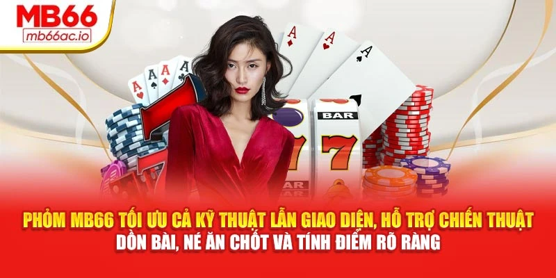 Phỏm MB66 Chiến Thuật Dồn Bài, Tạo Cơ Hội Ù Không Ngờ Phỏm MB66 tối ưu cả kỹ thuật lẫn giao diện, hỗ trợ chiến thuật dồn bài, né ăn chốt và tính điểm rõ ràng