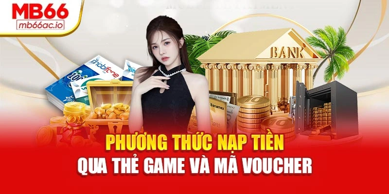 Nạp Tiền Mb66 Dễ Dàng – Sẵn Sàng Bước Vào Cuộc Chơi Phương thức nạp tiền qua thẻ game và mã voucher