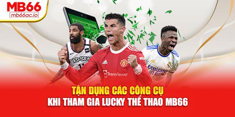 Tận dụng các công cụ khi tham gia Lucky thể thao MB66
