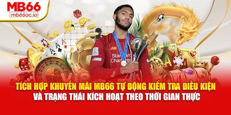 Khuyến Mãi MB66: Các Chương Trình Tích Luỹ Cho Hội Viên Tích hợp khuyến mãi MB66 tự động kiểm tra điều kiện và trạng thái kích hoạt theo thời gian thực