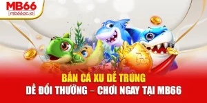 Bắn Cá Xu Dễ Trúng, Dễ Đổi Thưởng – Chơi Ngay Tại Mb66