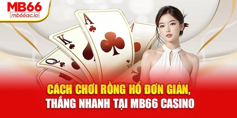 Cách Chơi Rồng Hổ Đơn Giản, Thắng Nhanh Tại Mb66 Casino