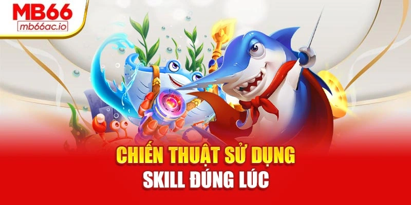 Bắn Cá Xèng Dễ Thắng Tại Mb66 – Vào Là Có Thưởng Chiến thuật sử dụng skill đúng lúc