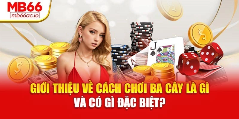 Cách Chơi Ba Cây Hiệu Quả – Tăng Tỉ Lệ Thắng Tại Mb66 Giới thiệu về cách chơi ba cây là gì và có gì đặc biệt?