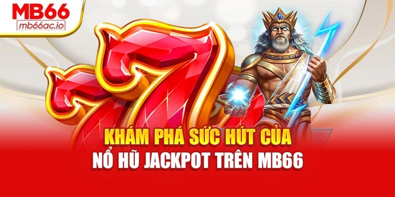 Nổ Hũ Jackpot – Vén Màn May Mắn, Mở Khóa Triệu Xu 2025 Khám phá sức hút của nổ hũ jackpot trên MB66