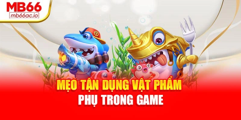 Bắn Cá H5 Siêu Mượt, Dễ Trúng – Trải Nghiệm Tại Mb66 Mẹo tận dụng vật phẩm phụ trong game