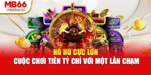 Nổ Hũ Cực Lớn – Cuộc Chơi Tiền Tỷ Chỉ Với Một Lần Chạm