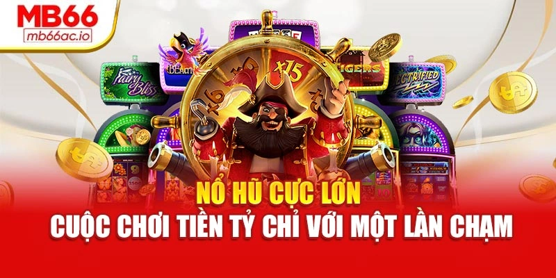 Nổ Hũ Cực Lớn – Cuộc Chơi Tiền Tỷ Chỉ Với Một Lần Chạm