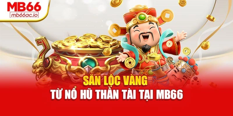 Nổ Hũ Thần Tài – Bùng Nổ Vận May Trúng Từng Khoảnh Khắc Săn lộc vàng từ nổ hũ thần tài tại MB66