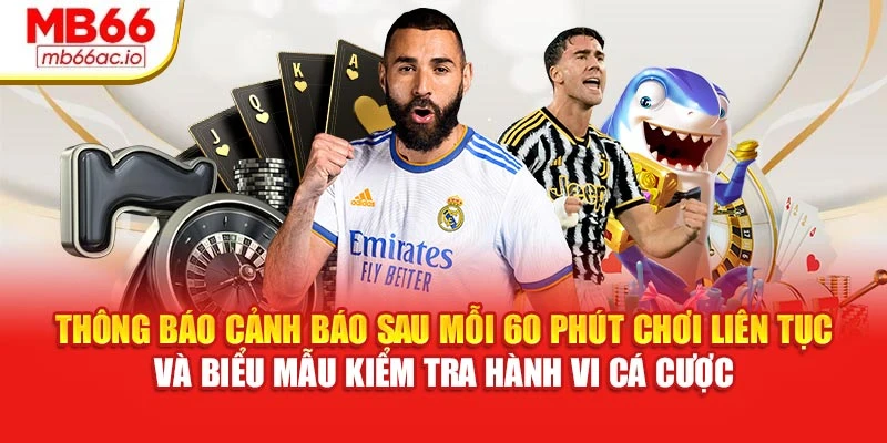 Chơi Có Trách Nhiệm MB66 Với Cảnh Báo, Hạn Mức Rõ Ràng Thông báo cảnh báo sau mỗi 60 phút chơi liên tục và biểu mẫu kiểm tra hành vi cá cược