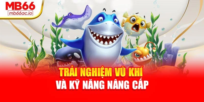 Bắn Cá H5 Siêu Mượt, Dễ Trúng – Trải Nghiệm Tại Mb66 Trải nghiệm vũ khí và kỹ năng nâng cấp